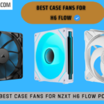 Best Case Fans For Nzxt H6 Flow PC Case